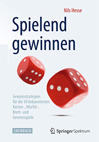 Spielend gewinnen: Gewinnstrategien für die 50 bekanntesten Karten-, Würfel-, Brett- und Gewinnspiele von Springer Spektrum